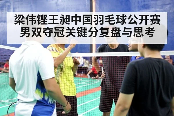 梁伟铿王昶中国羽毛球公开赛男双夺冠关键分复盘与思考（kaiyun）