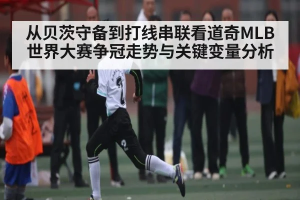 从贝茨守备到打线串联看道奇MLB世界大赛争冠走势与关键变量分析（kaiyun）