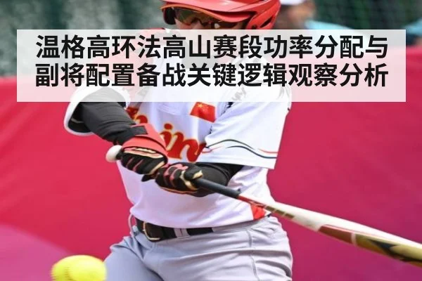 温格高环法高山赛段功率分配与副将配置备战关键逻辑观察分析 | kaiyun